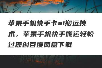 苹果手机快手卡ai搬运技术，苹果手机快手搬运轻松过原创百度网盘下载