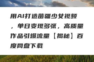 用AI打造苗疆少女视频，单日变现多张，高质量作品引爆流量【揭秘】百度网盘下载