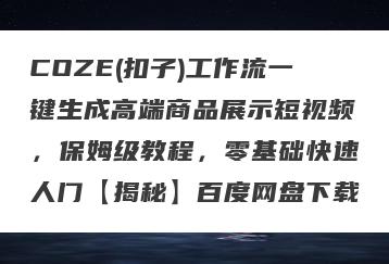 COZE(扣子)工作流一键生成高端商品展示短视频，保姆级教程，零基础快速人门【揭秘】百度网盘下载