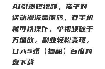 AI引爆短视频，亲子对话动漫流量密码，有手机就可以操作，单视频破千万播放，副业轻松变现，日入5张【揭秘】百度网盘下载