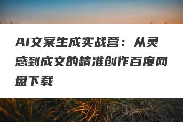 AI文案生成实战营：从灵感到成文的精准创作百度网盘下载