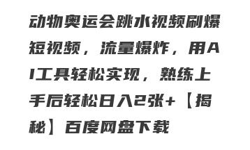 动物奥运会跳水视频刷爆短视频，流量爆炸，用AI工具轻松实现，熟练上手后轻松日入2张+【揭秘】百度网盘下载