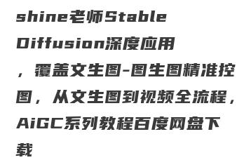 shine老师StableDiffusion深度应用，覆盖文生图-图生图精准控图，从文生图到视频全流程，AiGC系列教程百度网盘下载