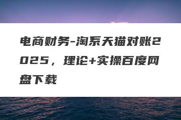 电商财务-淘系天猫对账2025，理论+实操百度网盘下载