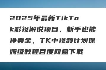 2025年最新TikTok影视解说项目，新手也能挣美金，TK中视频计划保姆级教程百度网盘下载
