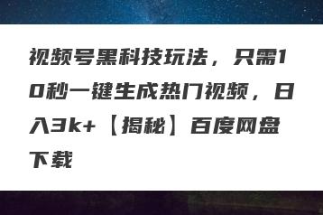 视频号黑科技玩法，只需10秒一键生成热门视频，日入3k+【揭秘】百度网盘下载