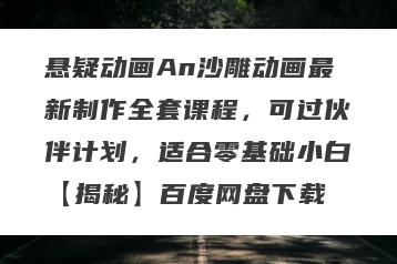悬疑动画An沙雕动画最新制作全套课程，可过伙伴计划，适合零基础小白【揭秘】百度网盘下载