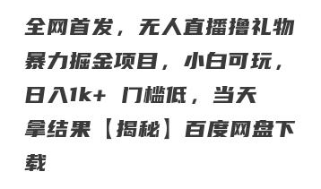 全网首发，无人直播撸礼物暴力掘金项目，小白可玩，日入1k+ 门槛低，当天拿结果【揭秘】百度网盘下载