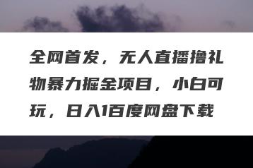 全网首发，无人直播撸礼物暴力掘金项目，小白可玩，日入1百度网盘下载