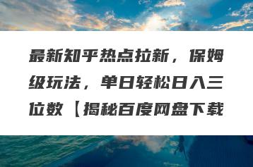 最新知乎热点拉新，保姆级玩法，单日轻松日入三位数【揭秘百度网盘下载