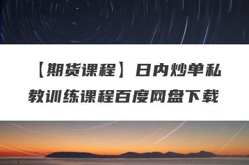 【期货课程】日内炒单私教训练课程百度网盘下载