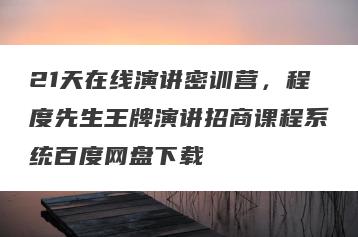 21天在线演讲密训营，程度先生王牌演讲招商课程系统百度网盘下载