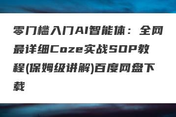 零门槛入门AI智能体：全网最详细Coze实战SOP教程(保姆级讲解)百度网盘下载