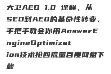 大卫AEO 1.0 课程，从SEO到AE0的基命性转变，手把手教会你用AnswerEngineOptimization技术抢回流量百度网盘下载