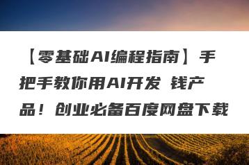 【零基础AI编程指南】手把手教你用AI开发賺钱产品！创业必备百度网盘下载