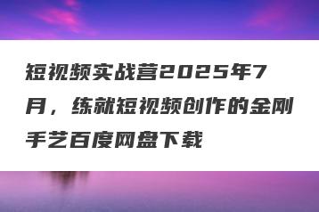 短视频实战营2025年7月，练就短视频创作的金刚手艺百度网盘下载
