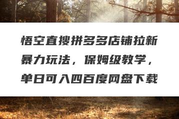 悟空直搜拼多多店铺拉新暴力玩法，保姆级教学，单日可入四百度网盘下载