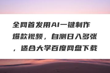 全网首发用AI一键制作爆款视频，自测日入多张，适合大学百度网盘下载