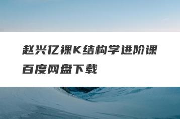 赵兴亿裸K结构学进阶课百度网盘下载