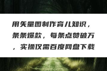 用矢量图制作育儿知识，条条爆款，每条点赞破万，实操仅需百度网盘下载