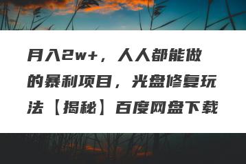 月入2w+，人人都能做的暴利项目，光盘修复玩法【揭秘】百度网盘下载