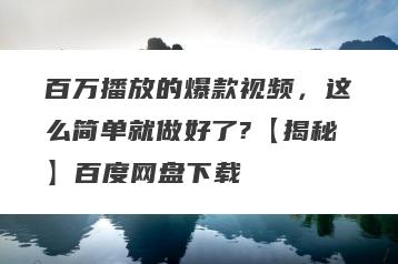 百万播放的爆款视频，这么简单就做好了?【揭秘】百度网盘下载