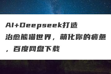 AI+Deepseek打造治愈熊猫世界，萌化你的疲惫，百度网盘下载