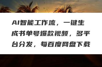 AI智能工作流，一键生成书单号爆款视频，多平台分发，每百度网盘下载