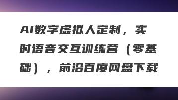AI数字虚拟人定制，实时语音交互训练营（零基础），前沿百度网盘下载