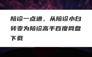 陪诊一点通，从陪诊小白转变为陪诊高手百度网盘下载