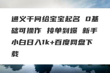 通义千问给宝宝起名 0基础可操作 接单到爆 新手小白日入1k+百度网盘下载