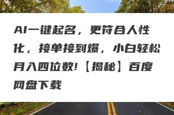 AI一键起名，更符合人性化，接单接到爆，小白轻松月入四位数!【揭秘】百度网盘下载