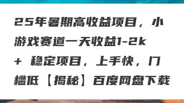 25年暑期高收益项目，小游戏赛道一天收益1-2k+ 稳定项目，上手快，门槛低【揭秘】百度网盘下载