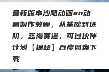 最新版本沙雕动画an动画制作教程，从基础到进阶，蓝海赛道，可过伙伴计划【揭秘】百度网盘下载