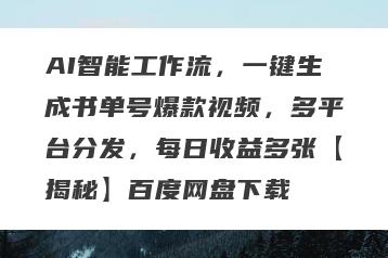 AI智能工作流，一键生成书单号爆款视频，多平台分发，每日收益多张【揭秘】百度网盘下载