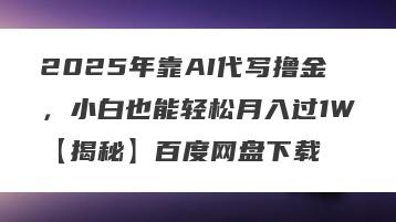 2025年靠AI代写撸金，小白也能轻松月入过1W【揭秘】百度网盘下载