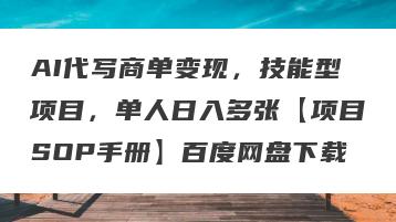 AI代写商单变现，技能型项目，单人日入多张【项目SOP手册】百度网盘下载
