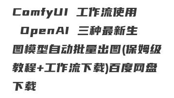 ComfyUI 工作流使用 OpenAI 三种最新生图模型自动批量出图(保姆级教程+工作流下载)百度网盘下载