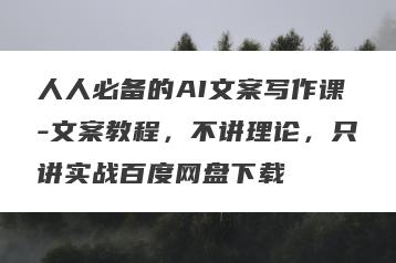 人人必备的AI文案写作课-文案教程，不讲理论，只讲实战百度网盘下载