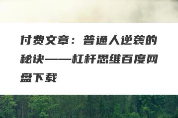 付费文章：普通人逆袭的秘诀——杠杆思维百度网盘下载