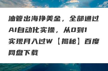 油管出海挣美金，全部通过AI自动化实操，从0到1实现月入过W【揭秘】百度网盘下载