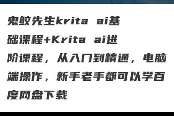 鬼鲛先生krita ai基础课程+Krita ai进阶课程，从入门到精通，电脑端操作，新手老手都可以学百度网盘下载