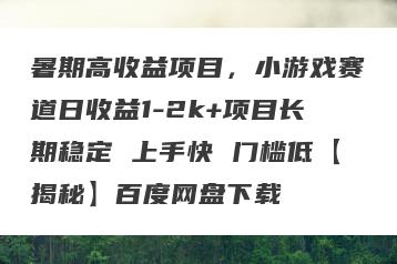 暑期高收益项目，小游戏赛道日收益1-2k+项目长期稳定 上手快 门槛低【揭秘】百度网盘下载