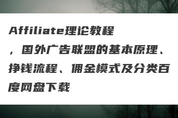 Affiliate理论教程，国外广告联盟的基本原理、挣钱流程、佣金模式及分类百度网盘下载