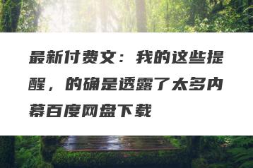 最新付费文：我的这些提醒，的确是透露了太多内幕百度网盘下载