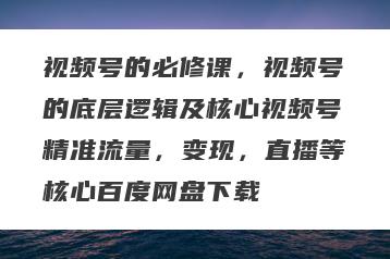 视频号的必修课，视频号的底层逻辑及核心视频号精准流量，变现，直播等核心百度网盘下载