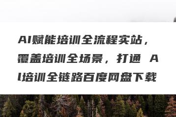 AI赋能培训全流程实站，覆盖培训全场景，打通 Al培训全链路百度网盘下载