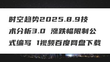时空趋势2025.8.9技术分析3.0 涨跌幅限制公式编写 1视频百度网盘下载