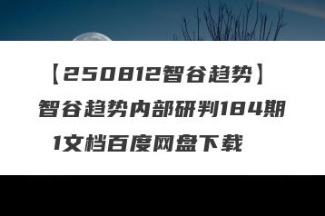 【250812智谷趋势】智谷趋势内部研判184期 1文档百度网盘下载
