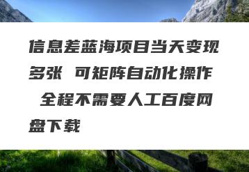 信息差蓝海项目当天变现多张 可矩阵自动化操作 全程不需要人工百度网盘下载